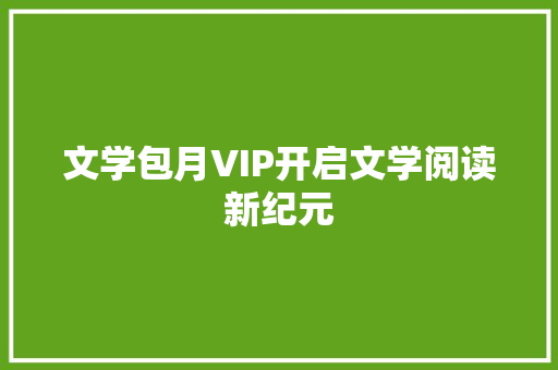 文学包月VIP开启文学阅读新纪元  第1张