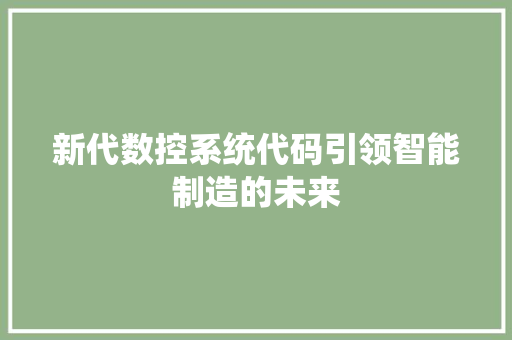 新代数控系统代码引领智能制造的未来