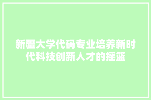 新疆大学代码专业培养新时代科技创新人才的摇篮