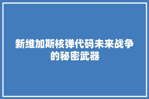 新维加斯核弹代码未来战争的秘密武器