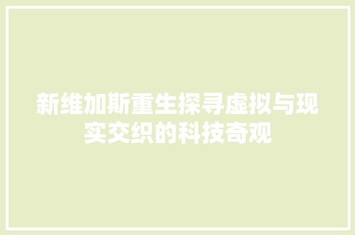 新维加斯重生探寻虚拟与现实交织的科技奇观