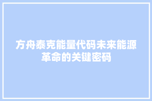 方舟泰克能量代码未来能源革命的关键密码