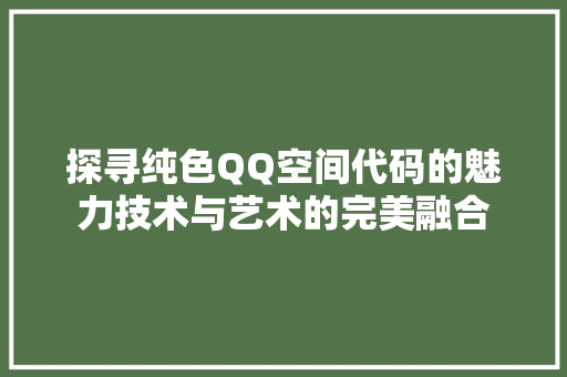 探寻纯色QQ空间代码的魅力技术与艺术的完美融合