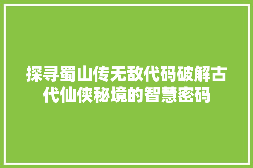 探寻蜀山传无敌代码破解古代仙侠秘境的智慧密码