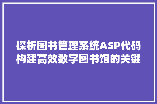 探析图书管理系统ASP代码构建高效数字图书馆的关键技术