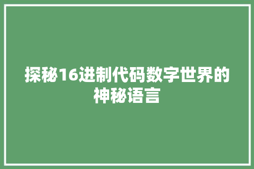 探秘16进制代码数字世界的神秘语言  第1张