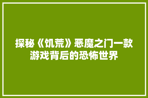 探秘《饥荒》恶魔之门一款游戏背后的恐怖世界