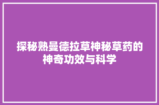 探秘熟曼德拉草神秘草药的神奇功效与科学