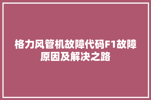 格力风管机故障代码F1故障原因及解决之路  第1张