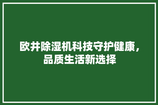 欧井除湿机科技守护健康，品质生活新选择