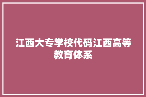 江西大专学校代码江西高等教育体系  第1张