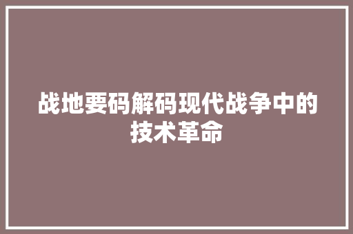 战地要码解码现代战争中的技术革命
