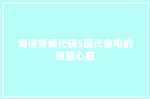 海信变频代码5现代家电的智慧心脏