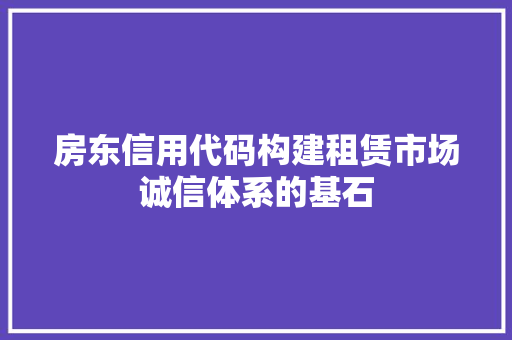 房东信用代码构建租赁市场诚信体系的基石
