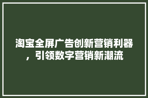 淘宝全屏广告创新营销利器，引领数字营销新潮流