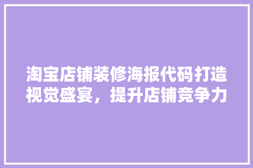 淘宝店铺装修海报代码打造视觉盛宴，提升店铺竞争力