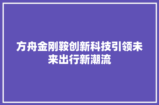 方舟金刚鞍创新科技引领未来出行新潮流