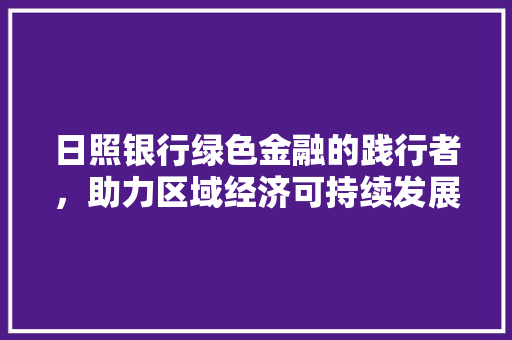 日照银行绿色金融的践行者，助力区域经济可持续发展