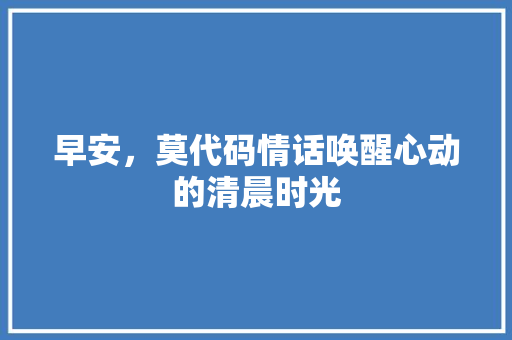 早安，莫代码情话唤醒心动的清晨时光