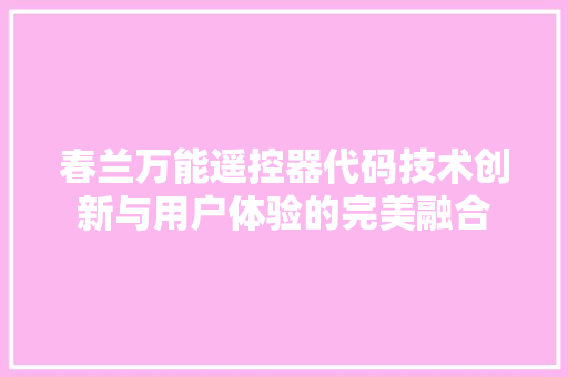 春兰万能遥控器代码技术创新与用户体验的完美融合