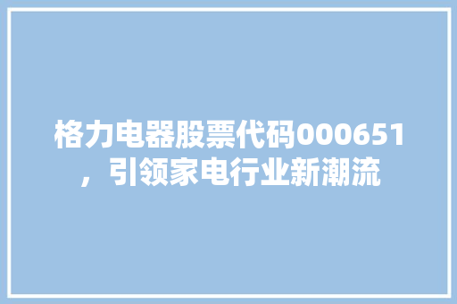 格力电器股票代码000651，引领家电行业新潮流