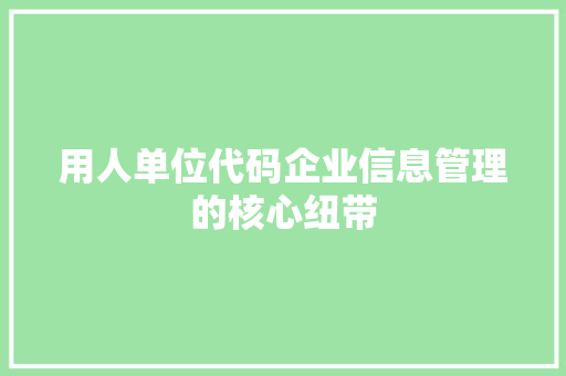 用人单位代码企业信息管理的核心纽带