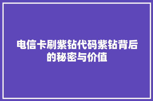电信卡刷紫钻代码紫钻背后的秘密与价值
