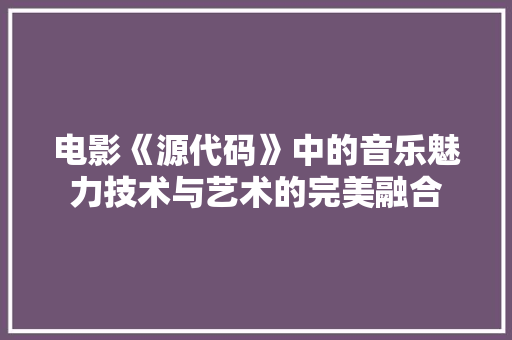 电影《源代码》中的音乐魅力技术与艺术的完美融合