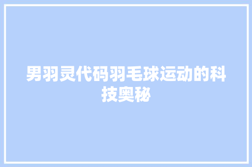 男羽灵代码羽毛球运动的科技奥秘