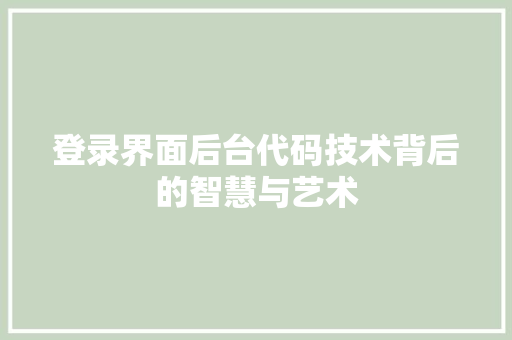登录界面后台代码技术背后的智慧与艺术