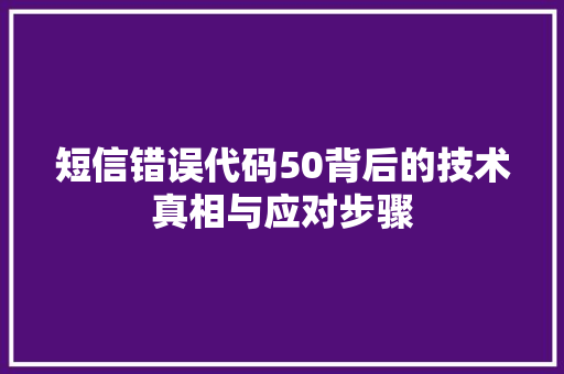 短信错误代码50背后的技术真相与应对步骤  第1张