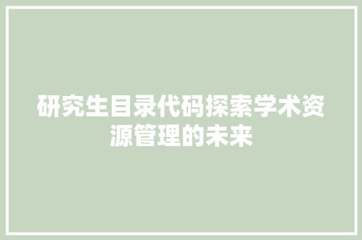研究生目录代码探索学术资源管理的未来  第1张