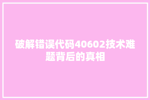 破解错误代码40602技术难题背后的真相