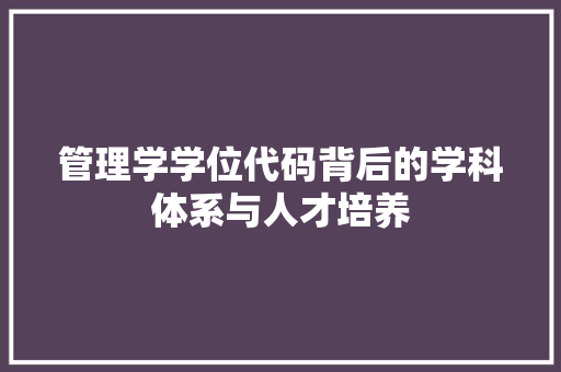 管理学学位代码背后的学科体系与人才培养