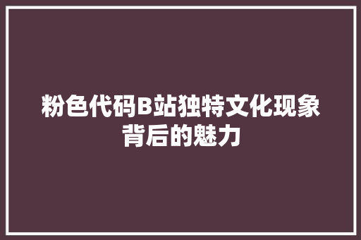 粉色代码B站独特文化现象背后的魅力