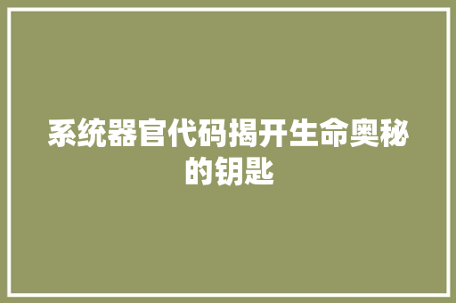 系统器官代码揭开生命奥秘的钥匙  第1张