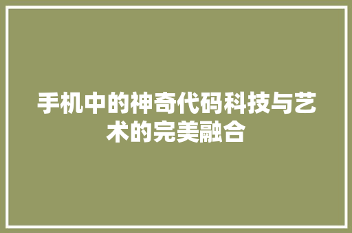 手机中的神奇代码科技与艺术的完美融合