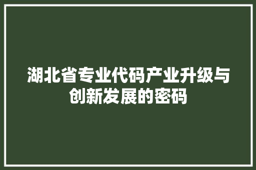 湖北省专业代码产业升级与创新发展的密码