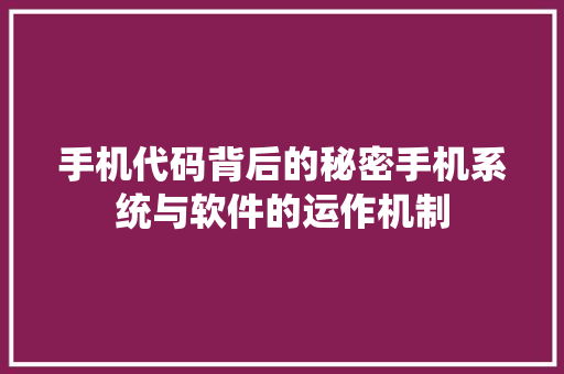 手机代码背后的秘密手机系统与软件的运作机制