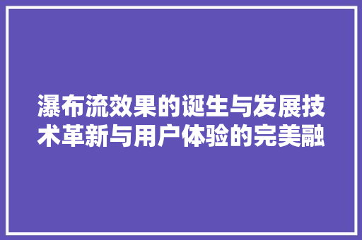 瀑布流效果的诞生与发展技术革新与用户体验的完美融合