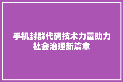 手机封群代码技术力量助力社会治理新篇章