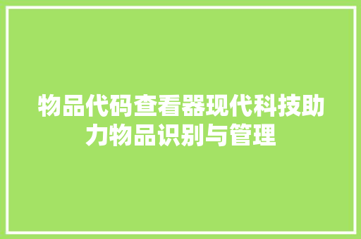 物品代码查看器现代科技助力物品识别与管理
