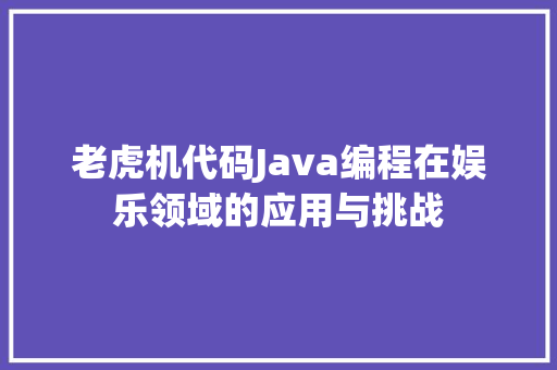 老虎机代码Java编程在娱乐领域的应用与挑战