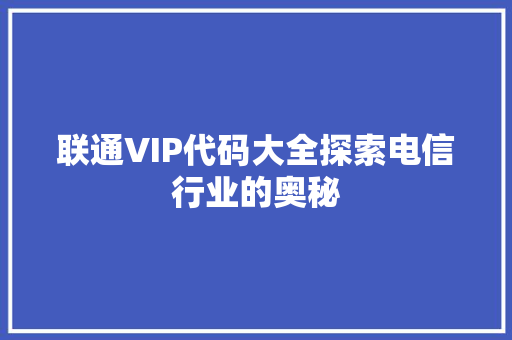 联通VIP代码大全探索电信行业的奥秘