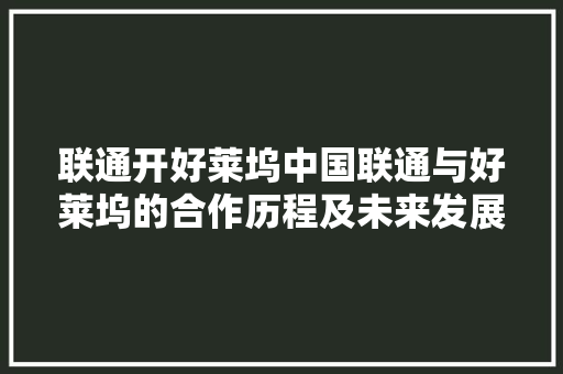 联通开好莱坞中国联通与好莱坞的合作历程及未来发展  第1张