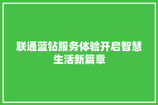 联通蓝钻服务体验开启智慧生活新篇章