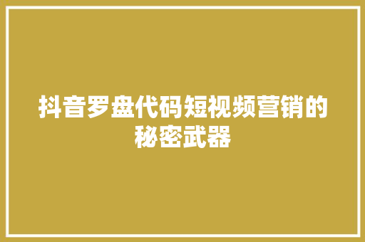 抖音罗盘代码短视频营销的秘密武器