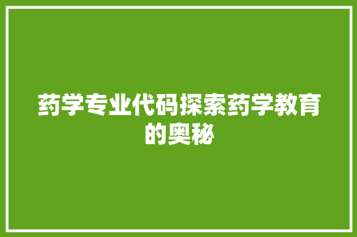 药学专业代码探索药学教育的奥秘