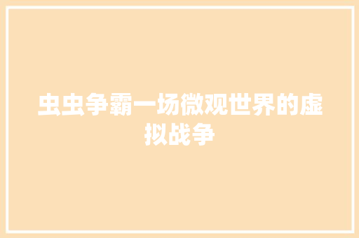 虫虫争霸一场微观世界的虚拟战争