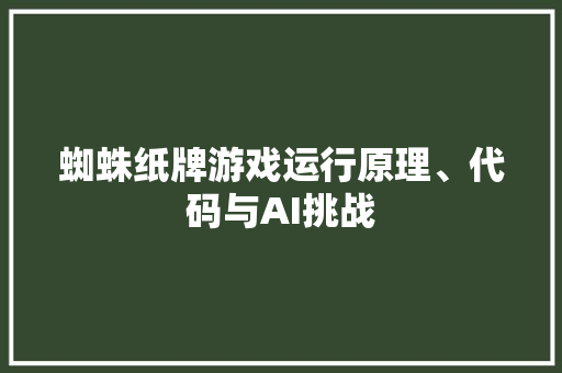 蜘蛛纸牌游戏运行原理、代码与AI挑战